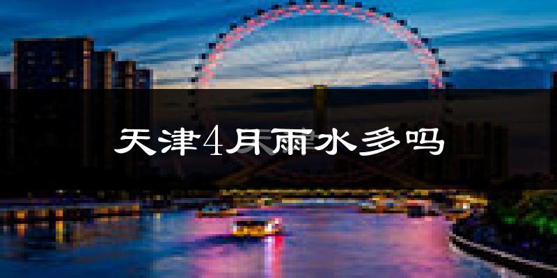 天津4月雨水多吗?