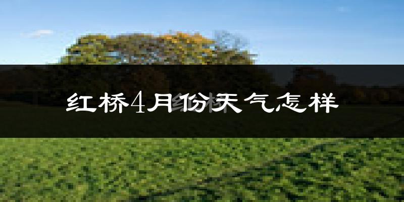 红桥4月份天气怎样?红桥四月冷不冷?
