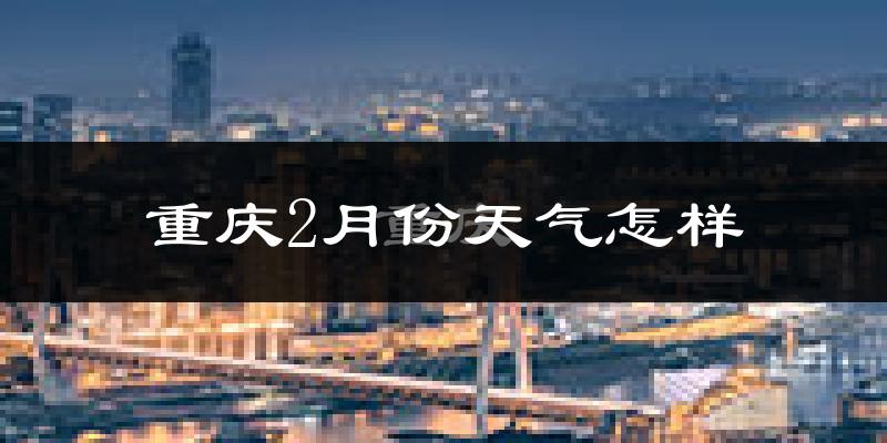 重庆2月份天气如何?冷吗?