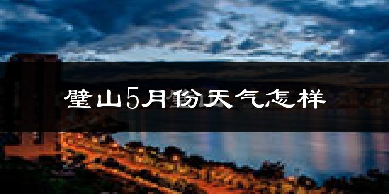 重庆璧山区5月份天气如何?很热吗?