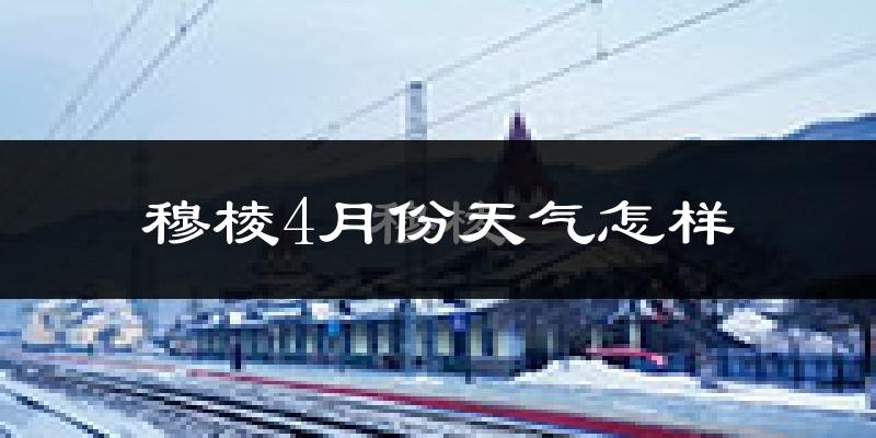 穆棱市4月份天气如何?冷吗?过去两年四月天气数据分析