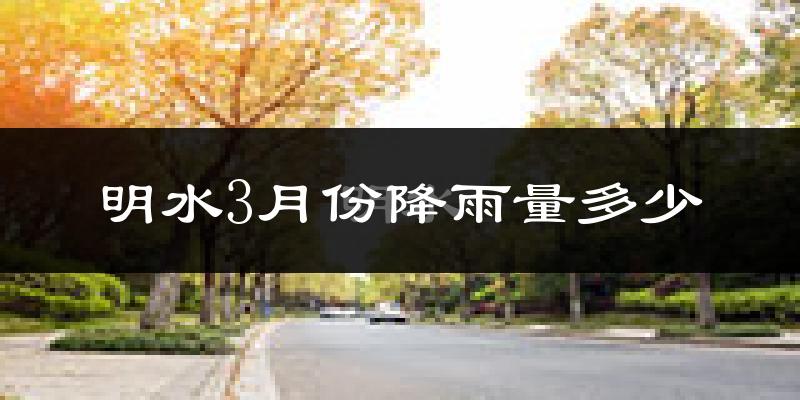 明水3月份降雨量多少?明水三月下雨多吗?