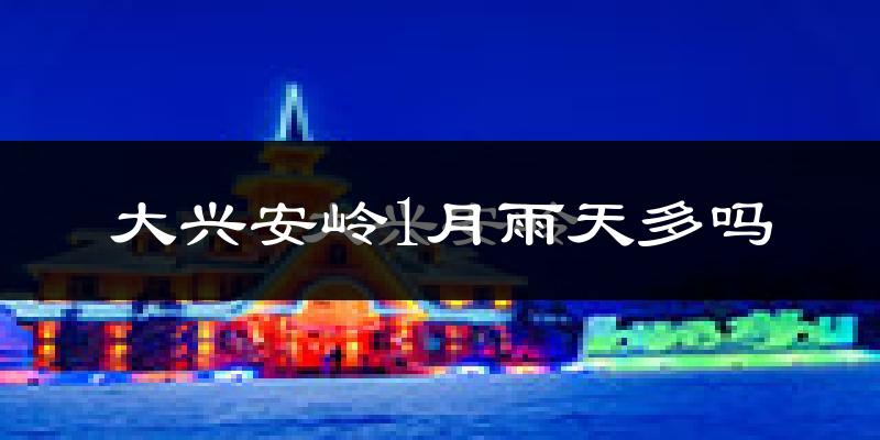 大兴安岭1月雨天多吗?