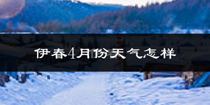 伊春市4月份天气如何?还冷吗?