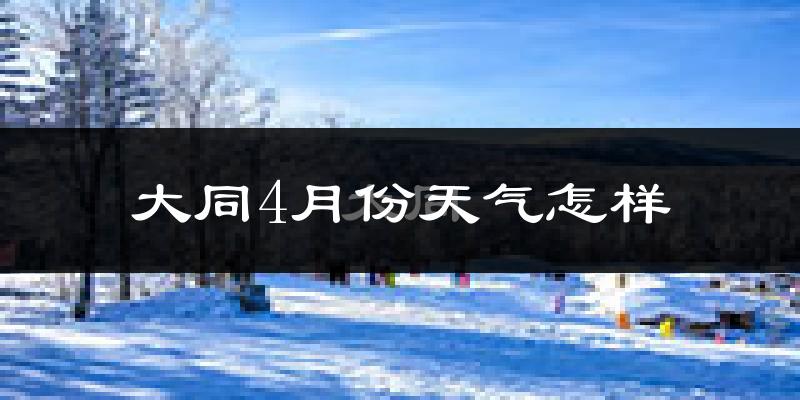 大同4月份天气怎样?大同四月冷不冷?