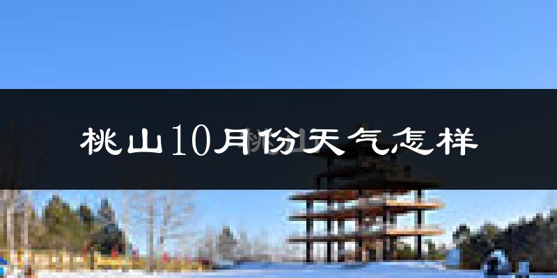 桃山10月份天气怎样?桃山十月冷不冷?
