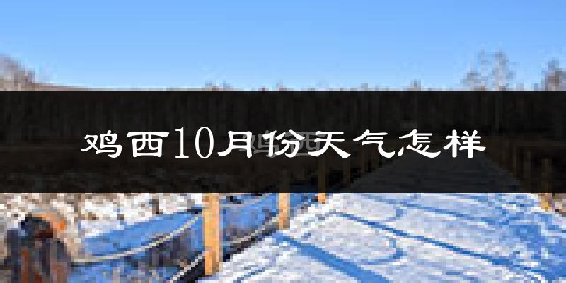 鸡西10月份天气怎样?鸡西十月冷不冷?
