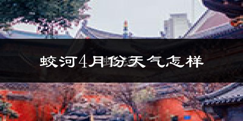 蛟河市4月份天气如何?冷热情况怎么样?