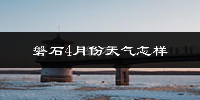 磐石市4月份天气如何?冷吗?