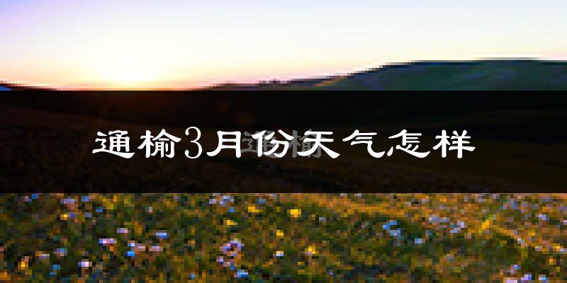 通榆县3月份天气如何?很冷吗?