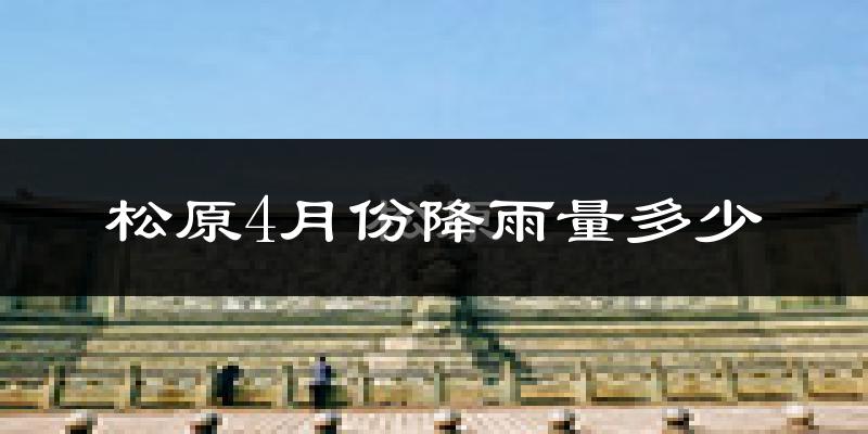 松原4月份降雨量多少?松原四月下雨多吗?