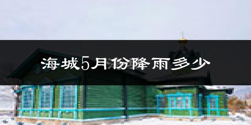 海城5月份降雨多少?