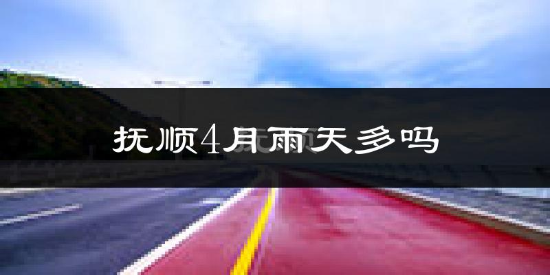 抚顺4月雨天多吗?