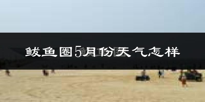 鲅鱼圈5月份天气怎样?鲅鱼圈五月冷不冷?