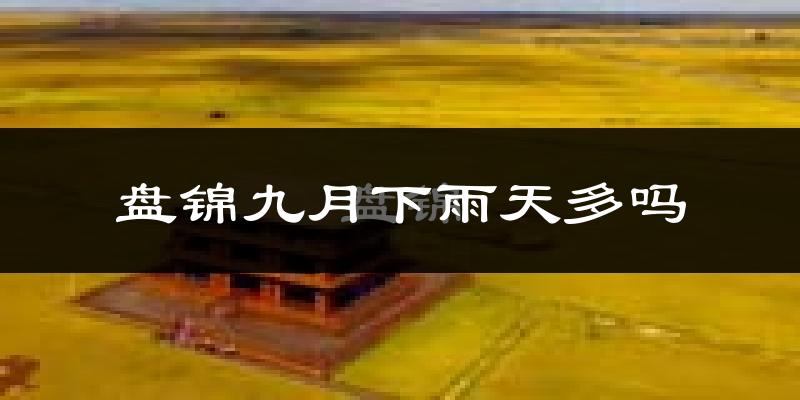 盘锦九月下雨天多吗?盘锦9月份降雨量多少?