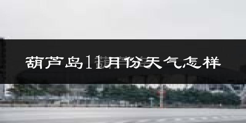 葫芦岛11月份天气怎样?葫芦岛十一月冷吗?