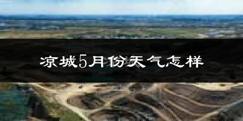 凉城县5月份天气如何?很冷还是很热?