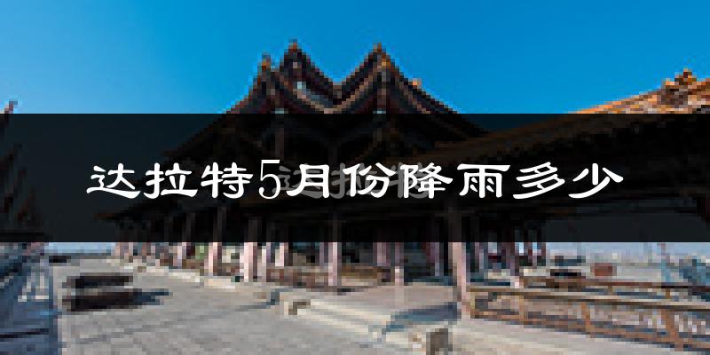 达拉特5月份降雨多少?