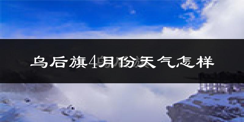 乌后旗4月份天气如何?冷吗?