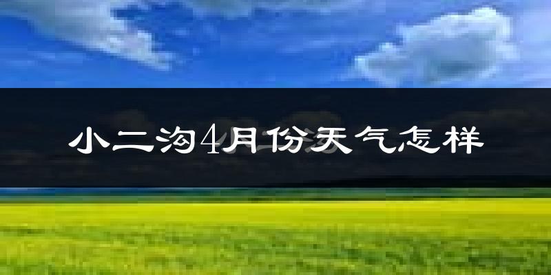 小二沟4月份天气如何?很冷吗?