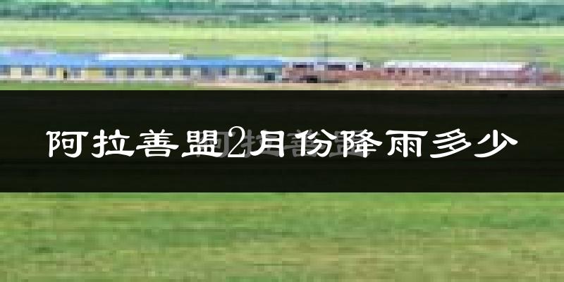 阿拉善盟2月份降雨多少?