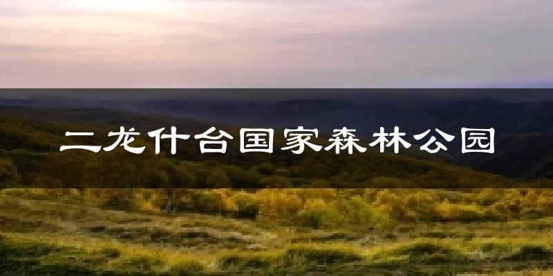 二龙什台国家森林公园天气预报十五天