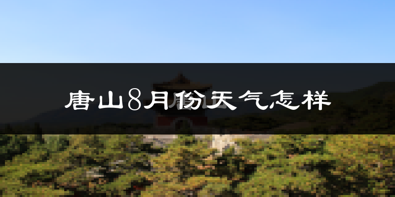 唐山8月份天气如何?很热吗?