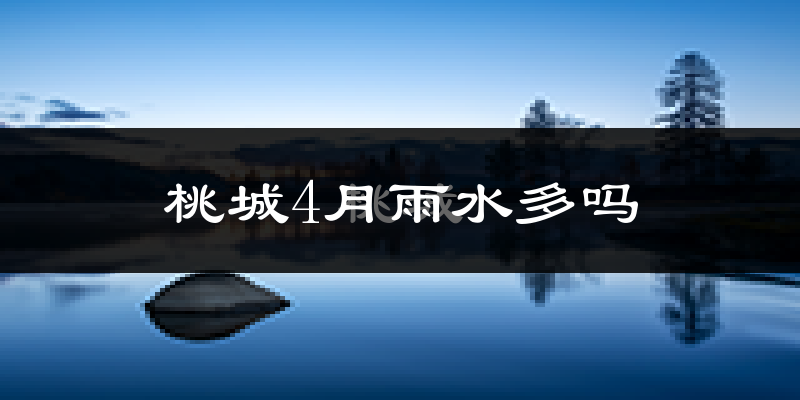 桃城4月雨水多吗?