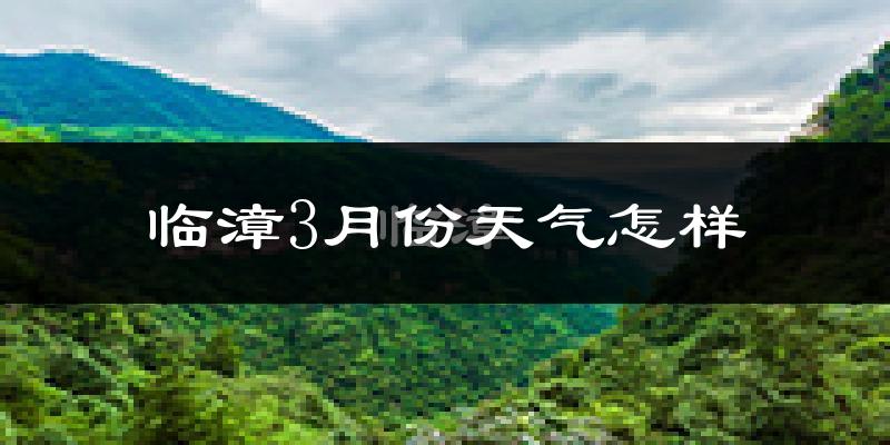临漳县3月份天气如何?冷吗?过去两年3月天气数据分析