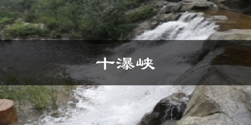 涞源十瀑峡天气预报未来一周