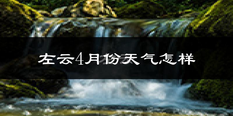 左云县4月份天气如何?冷热情况怎么样?