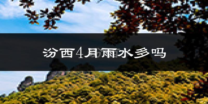汾西4月雨水多吗?