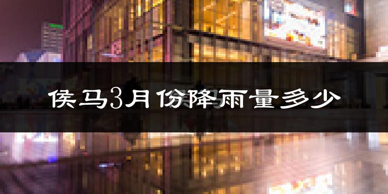 侯马3月份降雨量多少?侯马三月下雨多吗?