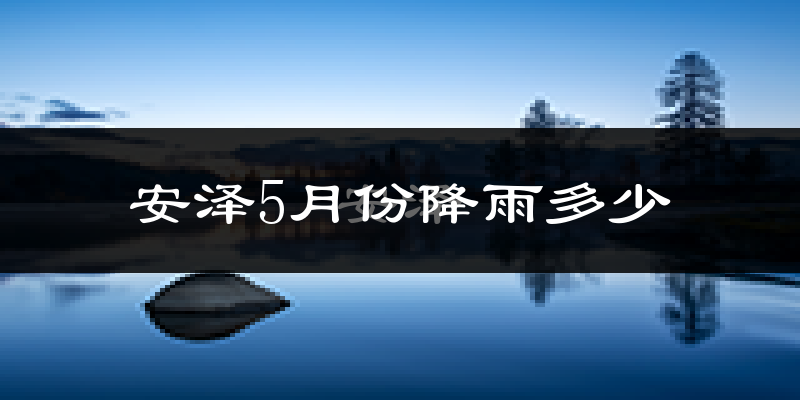 安泽5月份降雨多少?