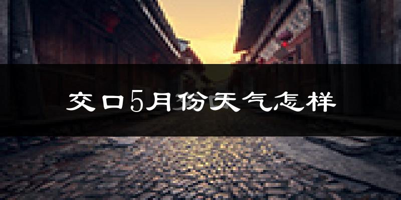 交口县5月份天气如何?很热吗?