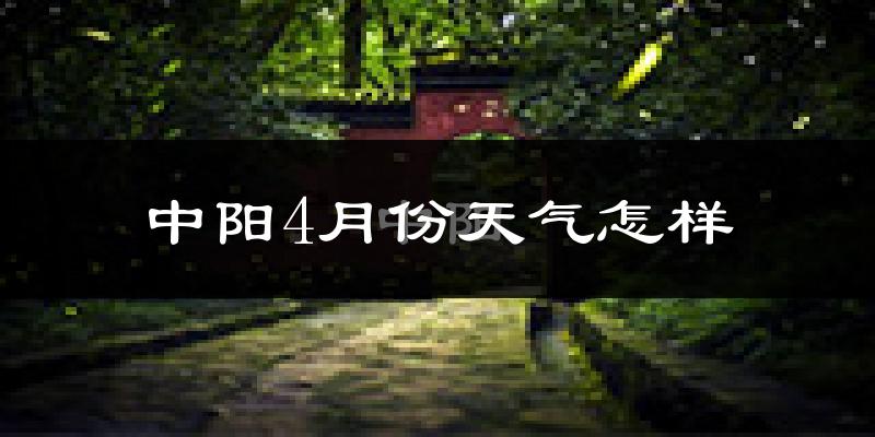 中阳县4月份天气如何?冷热情况分析