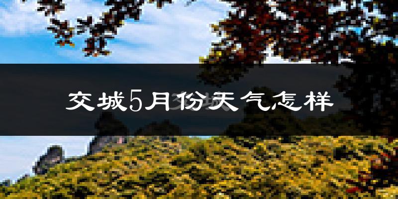交城县5月份天气如何?很热吗?