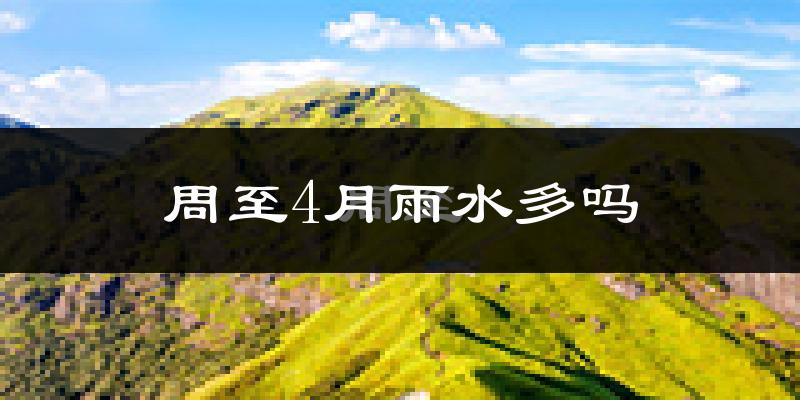 周至4月雨水多吗?