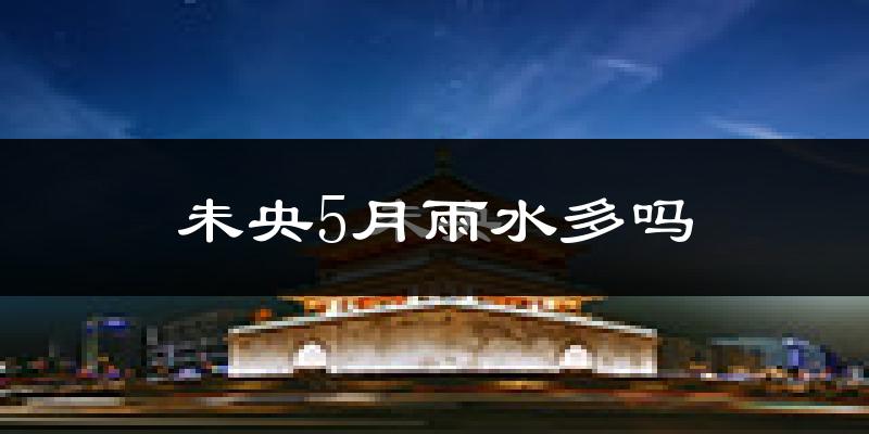 未央5月雨水多吗?