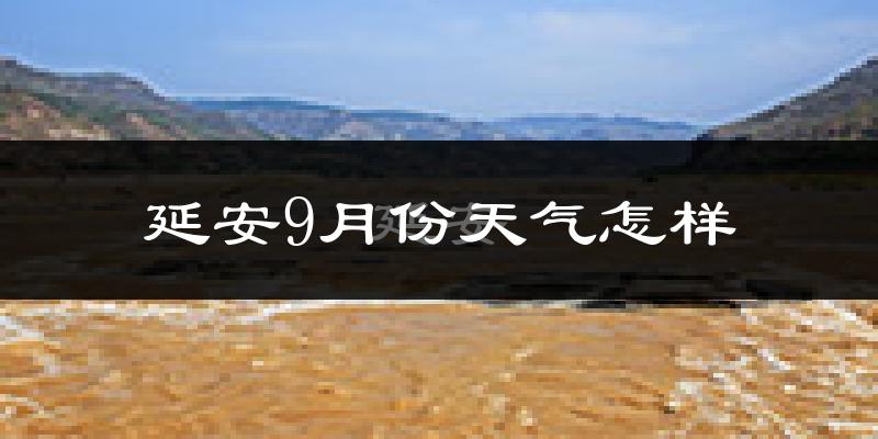 延安9月份天气怎样?延安九月热吗?