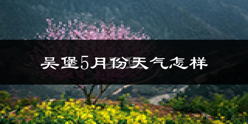 吴堡县5月份天气如何?很热吗?