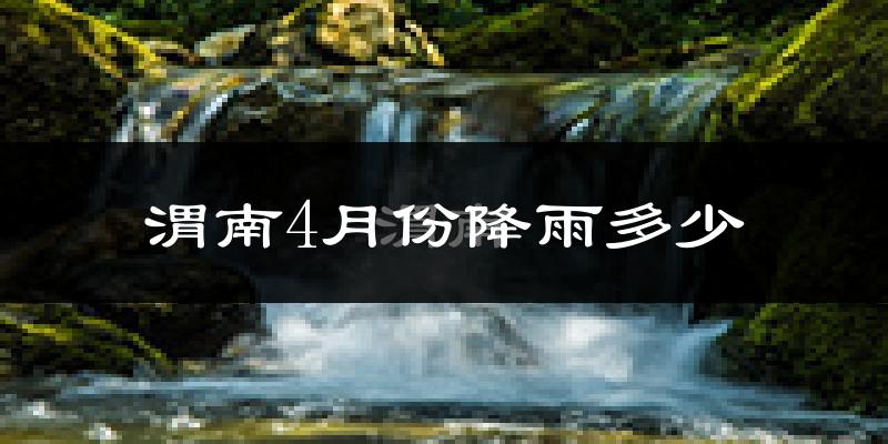 渭南4月份降雨多少?