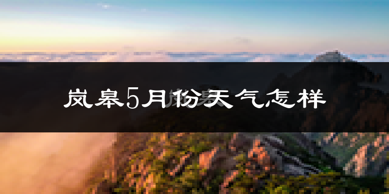 岚皋县5月份天气如何?很热吗?