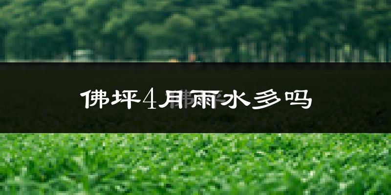 佛坪4月雨水多吗?