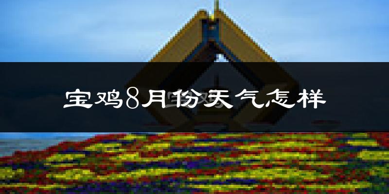 宝鸡市8月份天气如何?很热吗?