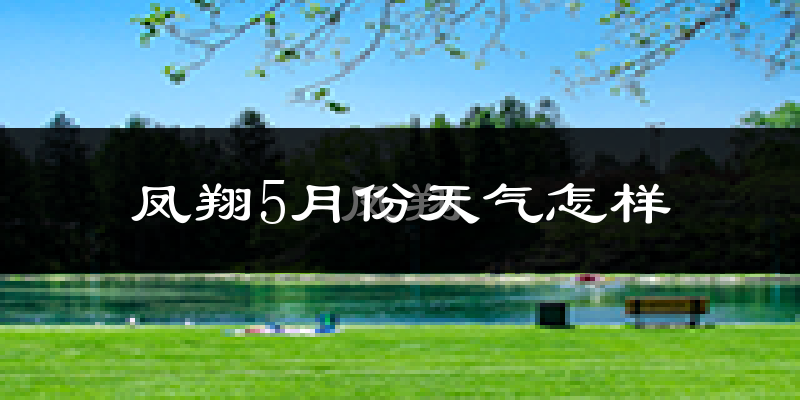 凤翔县5月份天气如何?很热吗?
