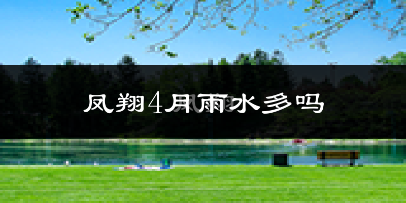 凤翔4月雨水多吗?