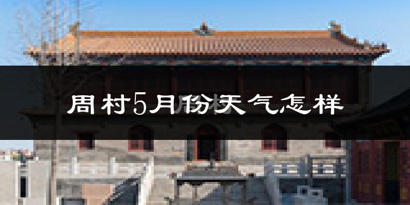 周村5月份天气怎样?周村五月冷吗?
