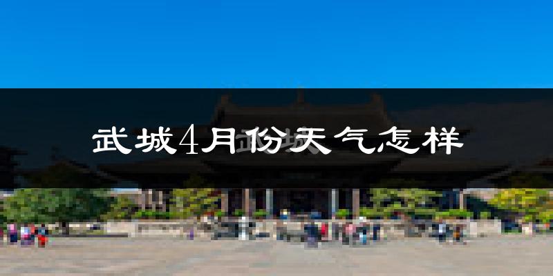 武城县4月份天气如何?冷热情况怎么样?