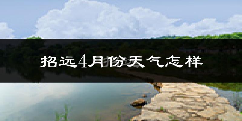 招远市4月份天气如何?冷热情况怎么样?